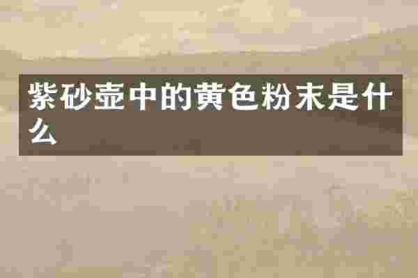 紫砂壶中的黄色粉末是什么