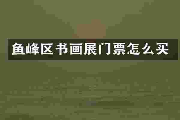 鱼峰区书画展门票怎么买
