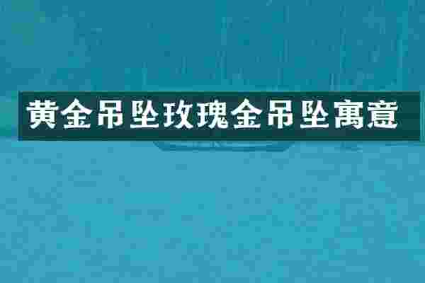 黄金吊坠玫瑰金吊坠寓意
