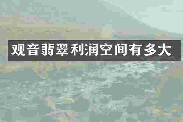 观音翡翠利润空间有多大
