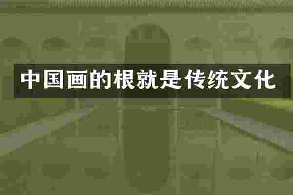 中国画的根就是传统文化