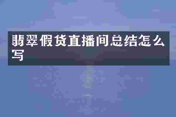 翡翠假货直播间总结怎么写