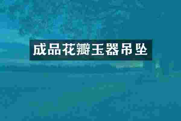 成品花瓣玉器吊坠