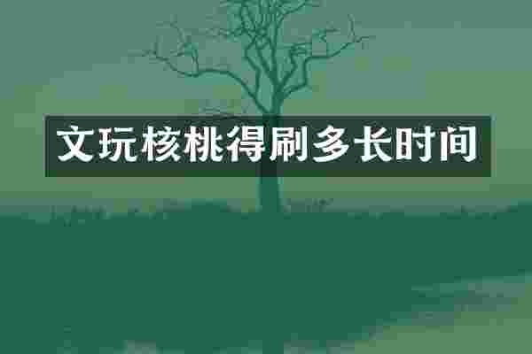 文玩核桃得刷多长时间