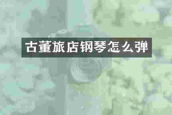 古董旅店钢琴怎么弹