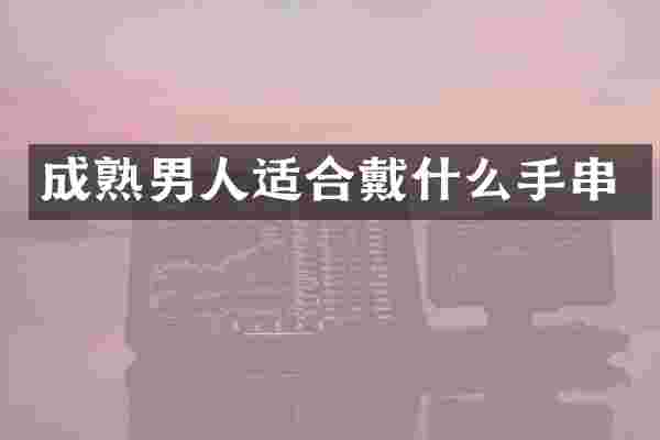 成熟男人适合戴什么手串