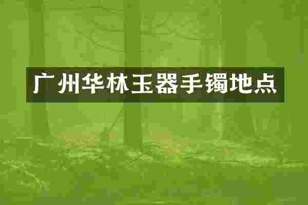 广州华林玉器手镯地点