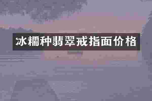 冰糯种翡翠戒指面价格