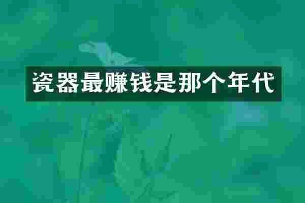 瓷器最赚钱是那个年代
