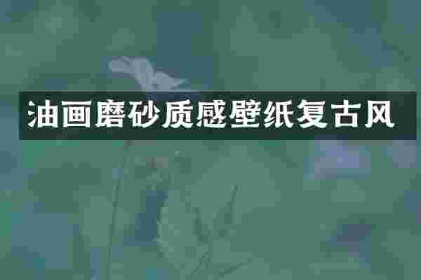 油画磨砂质感壁纸复古风