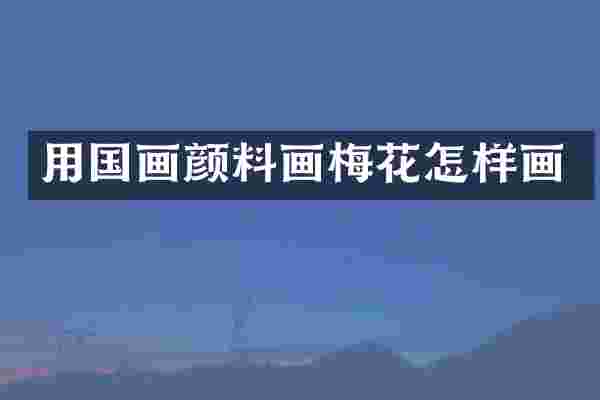 用国画颜料画梅花怎样画