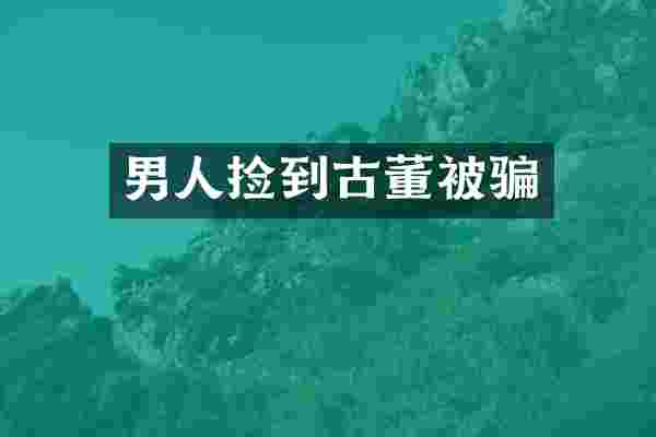 男人捡到古董被骗