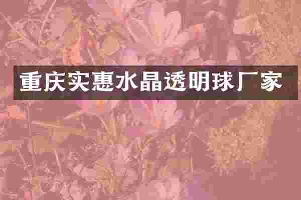 重庆实惠水晶透明球厂家