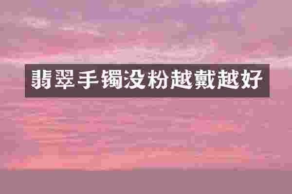 翡翠手镯没粉越戴越好