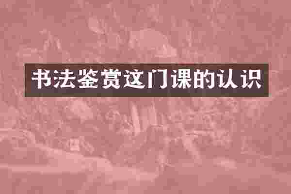 书法鉴赏这门课的认识