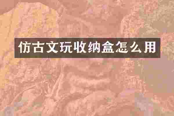 仿古文玩收纳盒怎么用