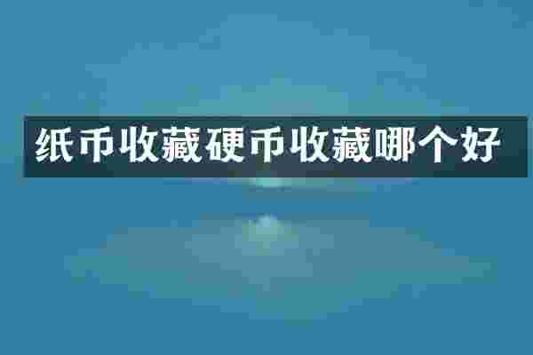 纸币收藏硬币收藏哪个好