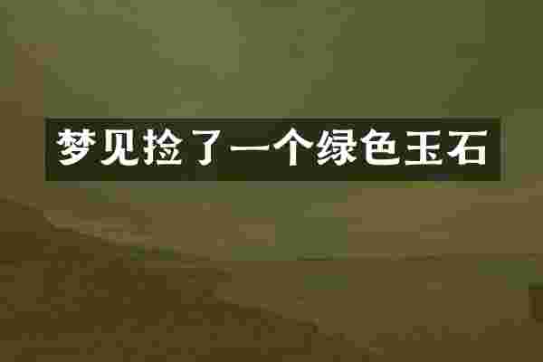 梦见捡了一个绿色玉石