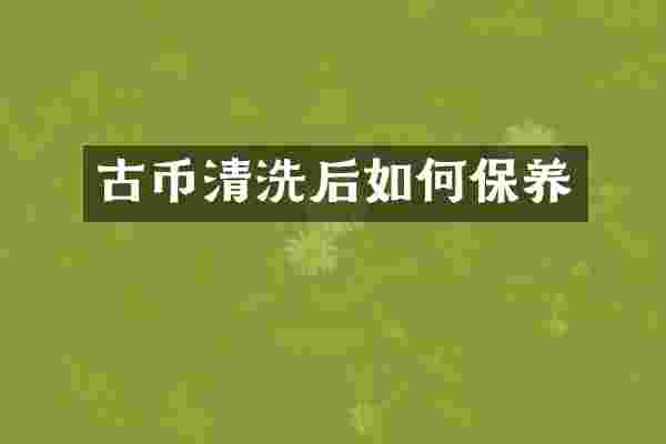 古币清洗后如何保养