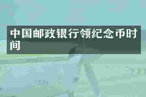 中国邮政银行领纪念币时间