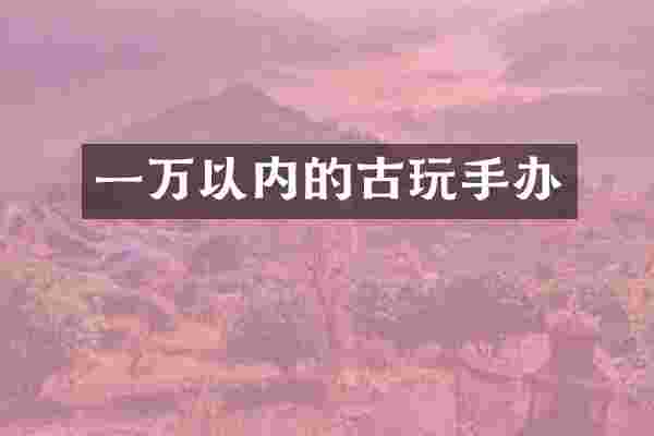 一万以内的古玩手办