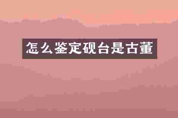 怎么鉴定砚台是古董