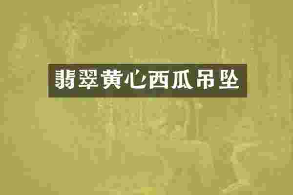 翡翠黄心西瓜吊坠