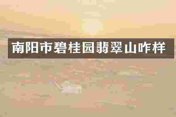 南阳市碧桂园翡翠山咋样