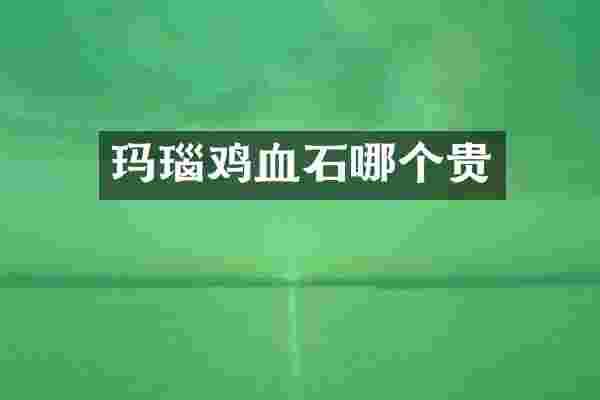 玛瑙鸡血石哪个贵