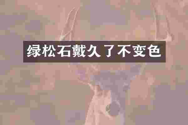 绿松石戴久了不变色