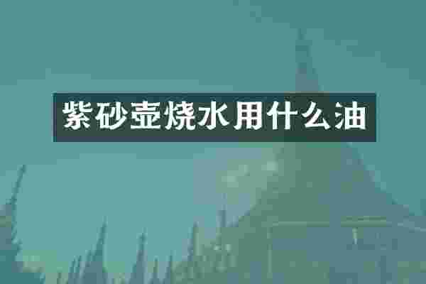 紫砂壶烧水用什么油