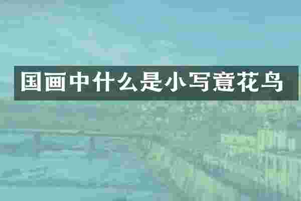国画中什么是小写意花鸟