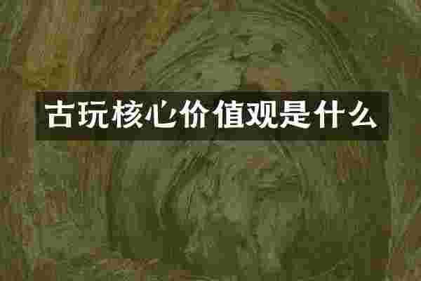 古玩核心价值观是什么
