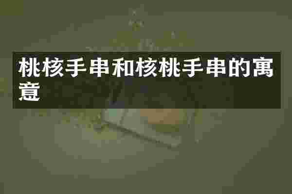 桃核手串和核桃手串的寓意