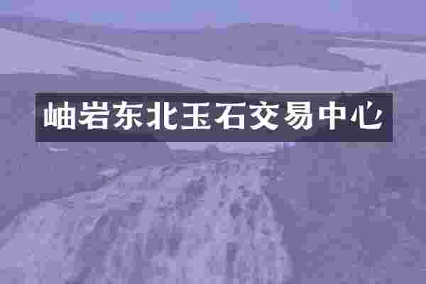 岫岩东北玉石交易中心