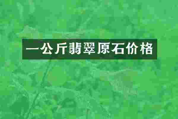 一公斤翡翠原石价格