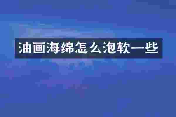 油画海绵怎么泡软一些