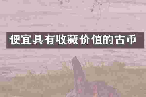 便宜具有收藏价值的古币