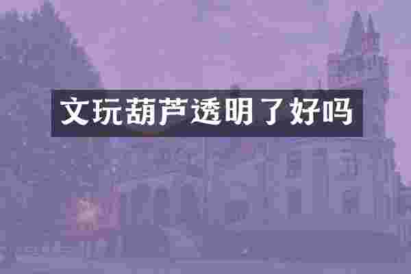 文玩葫芦透明了好吗