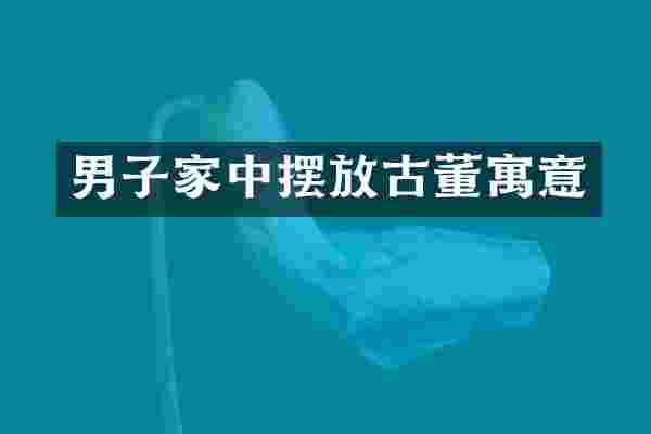 男子家中摆放古董寓意