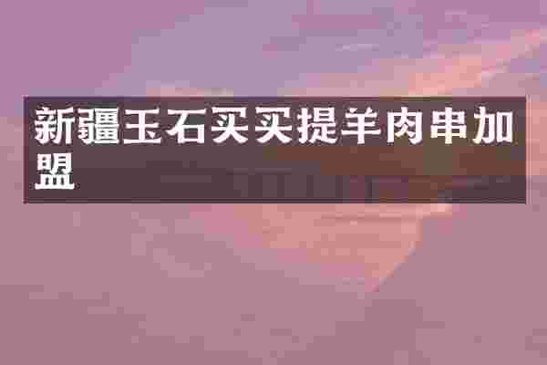 新疆玉石买买提羊肉串加盟