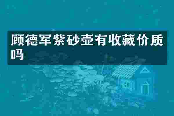 顾德军紫砂壶有收藏价质吗