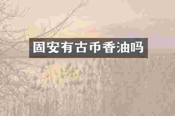 固安有古币香油吗