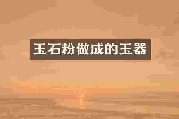 玉石粉做成的玉器