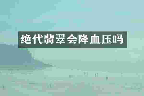 绝代翡翠会降血压吗