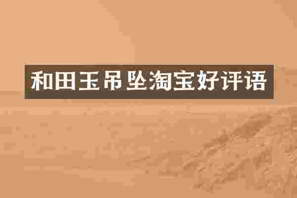 和田玉吊坠淘宝好评语