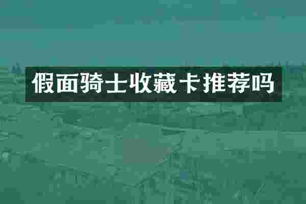 假面骑士收藏卡推荐吗