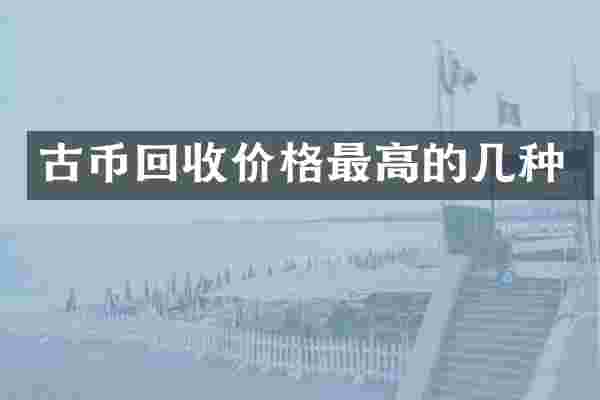 古币回收价格最高的几种