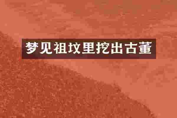 梦见祖坟里挖出古董