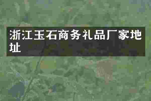 浙江玉石商务礼品厂家地址